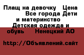 Плащ на девочку › Цена ­ 1 000 - Все города Дети и материнство » Детская одежда и обувь   . Ненецкий АО